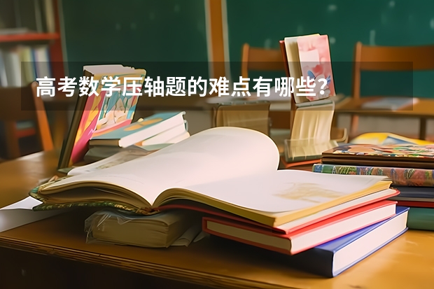 高考数学压轴题的难点有哪些？