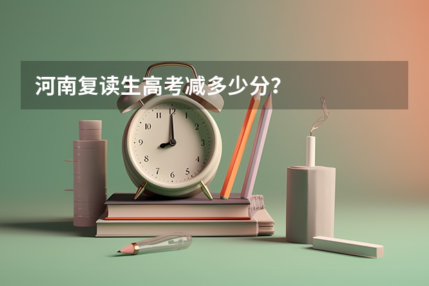 河南复读生高考减多少分?