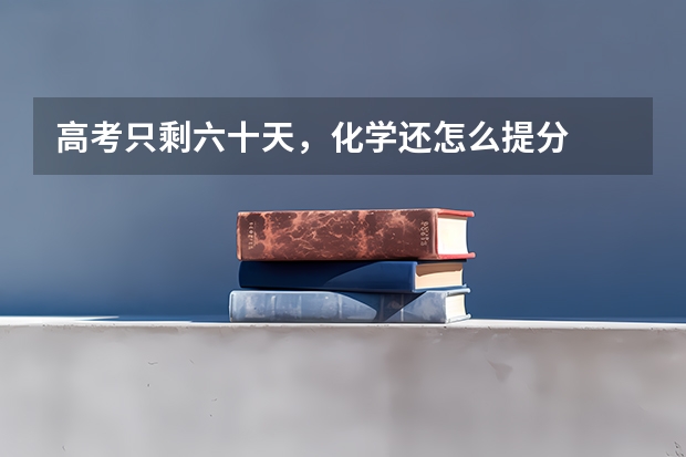 高考只剩六十天，化学还怎么提分