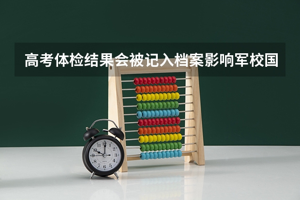 高考体检结果会被记入档案影响军校国防生的报考吗?