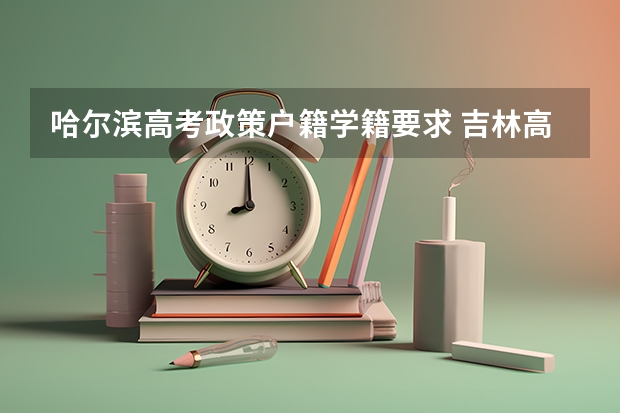 哈尔滨高考政策户籍学籍要求 吉林高考政策户籍学籍要求