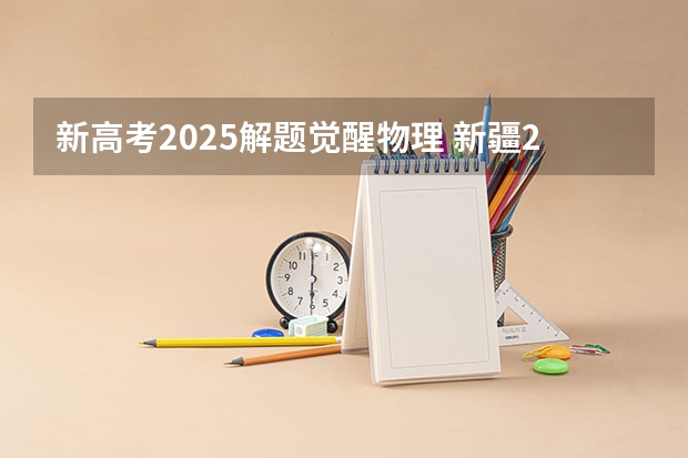 新高考2025解题觉醒物理 新疆2025年是新高考还是老高考
