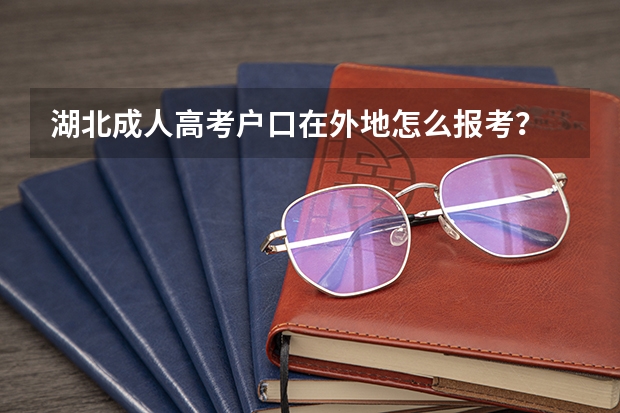 湖北成人高考户口在外地怎么报考？
