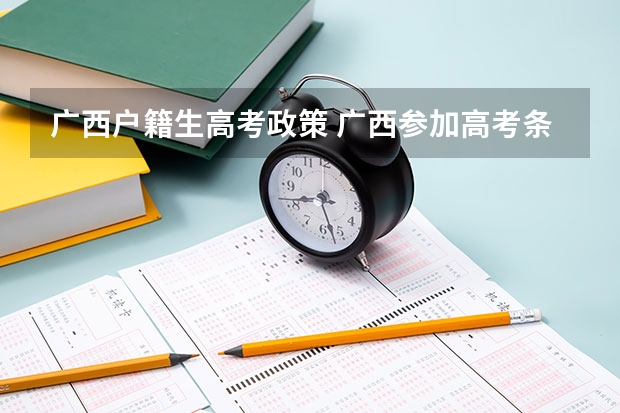 广西户籍生高考政策 广西参加高考条件?