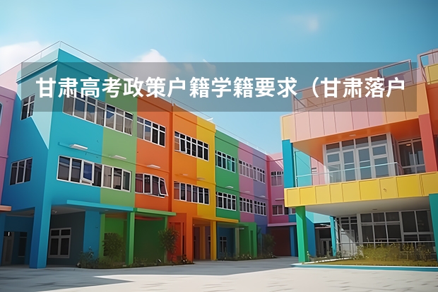 甘肃高考政策户籍学籍要求（甘肃落户以后三年内可以高考嘛？）