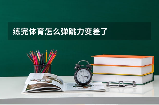练完体育怎么弹跳力变差了