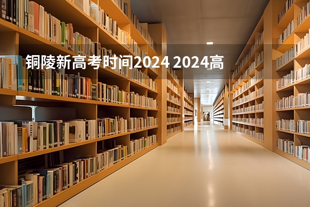 铜陵新高考时间2024 2024高考报考时间