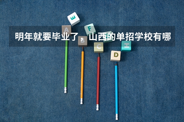 明年就要毕业了，山西的单招学校有哪些？想走单招。