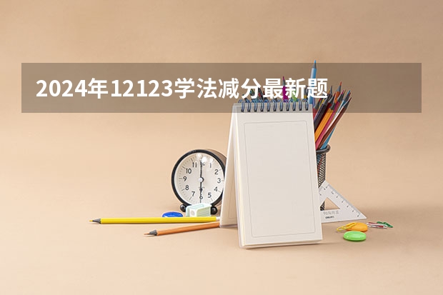 2024年12123学法减分最新题库选集及答案11（2024复读生减分政策）