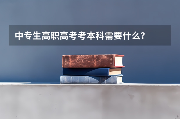 中专生高职高考考本科需要什么？
