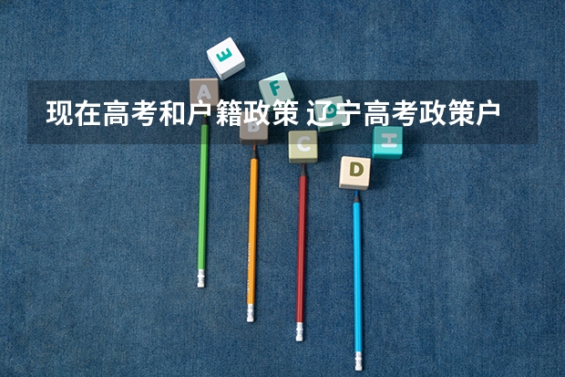 现在高考和户籍政策 辽宁高考政策户籍学籍要求
