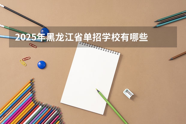 2025年黑龙江省单招学校有哪些