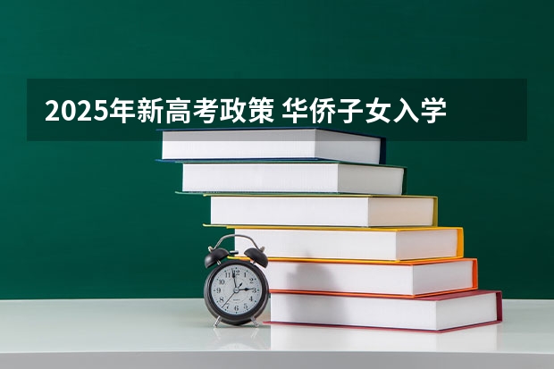 2025年新高考政策 华侨子女入学优惠政策