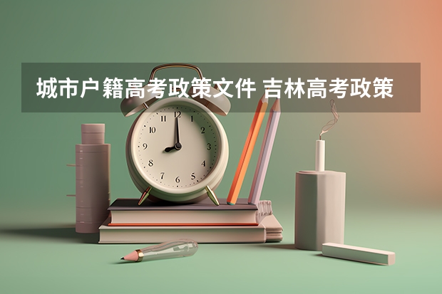 城市户籍高考政策文件 吉林高考政策户籍学籍要求