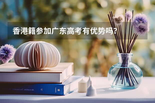 香港籍参加广东高考有优势吗？