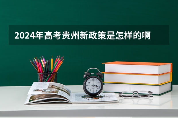 2024年高考贵州新政策是怎样的啊？ 贵州高考是平行志愿还是顺序志愿