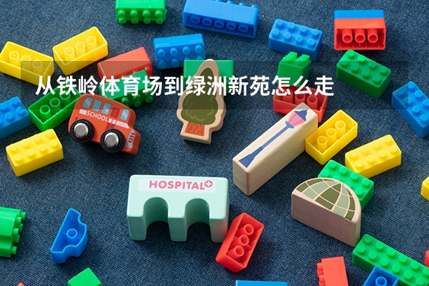 从铁岭体育场到绿洲新苑怎么走