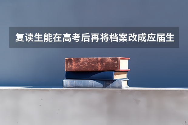 复读生能在高考后再将档案改成应届生档案吗？