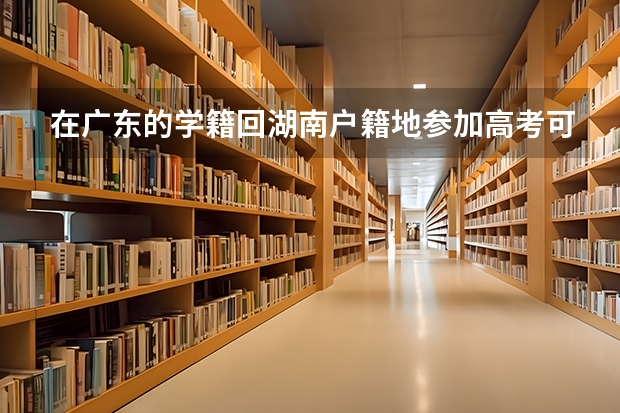 在广东的学籍回湖南户籍地参加高考可以吗