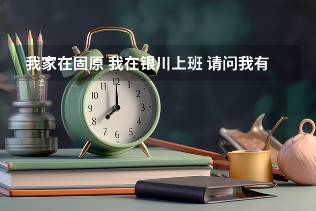 我家在固原 我在银川上班 请问我有探亲假吗