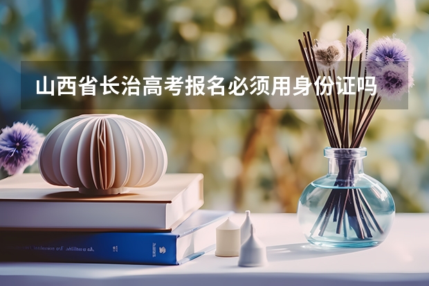 山西省长治高考报名必须用身份证吗