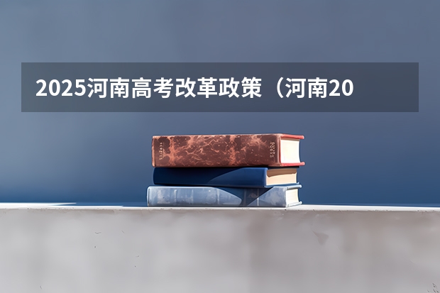 2025河南高考改革政策（河南2025年高考时间安排）