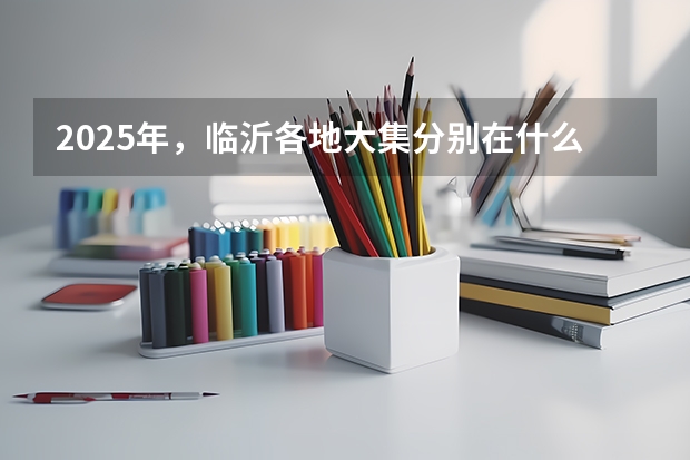 2025年，临沂各地大集分别在什么日子举行？