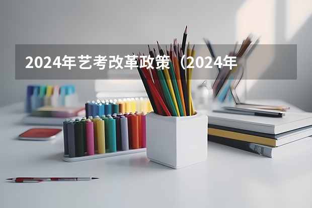 2024年艺考改革政策（2024年高考政策）