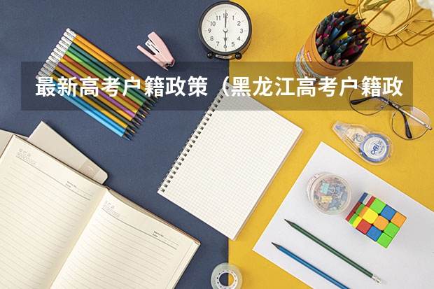 最新高考户籍政策（黑龙江高考户籍政策）