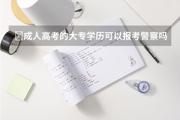 ​成人高考的大专学历可以报考警察吗？
