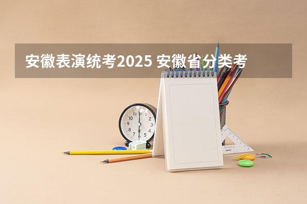 安徽表演统考2025 安徽省分类考试时间2025