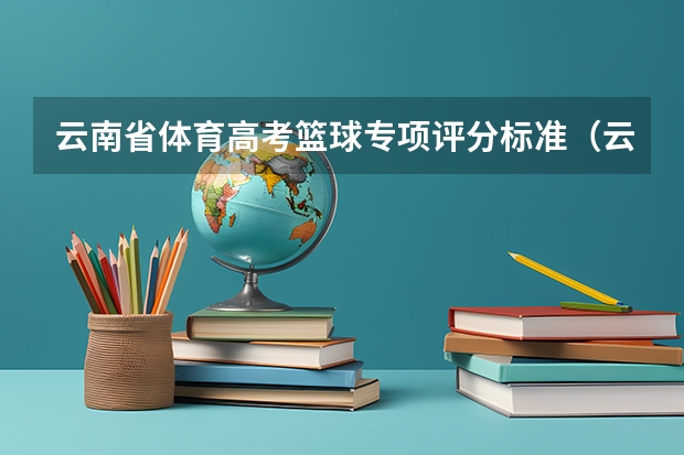 云南省体育高考篮球专项评分标准（云南省高中体育考试标准）