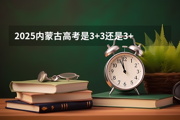2025内蒙古高考是3+3还是3+1+2模式？ 2025包头新高考几卷
