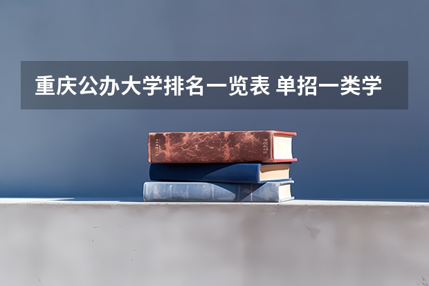 重庆公办大学排名一览表 单招一类学校排名
