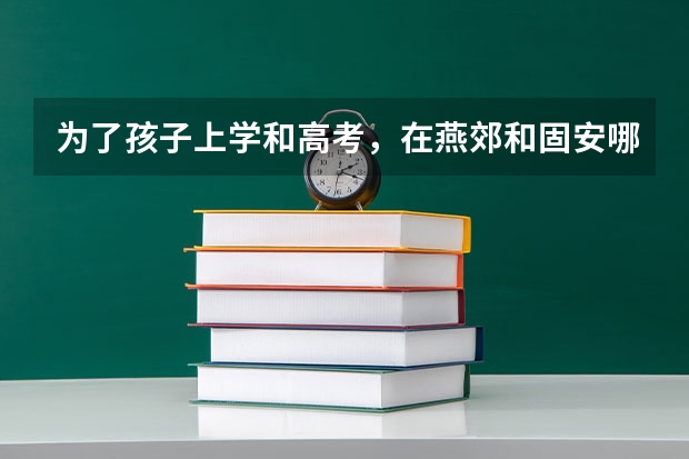 为了孩子上学和高考，在燕郊和固安哪里买房好？