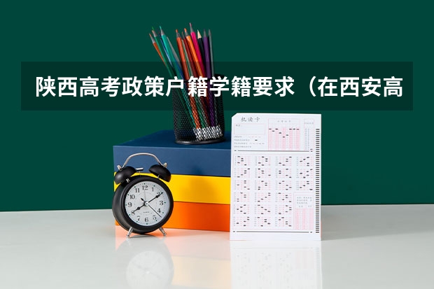 陕西高考政策户籍学籍要求（在西安高考的条件）