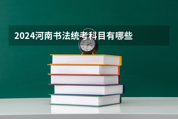 2024河南书法统考科目有哪些