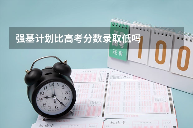 强基计划比高考分数录取低吗