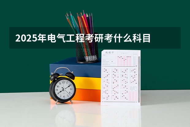 2025年电气工程考研考什么科目