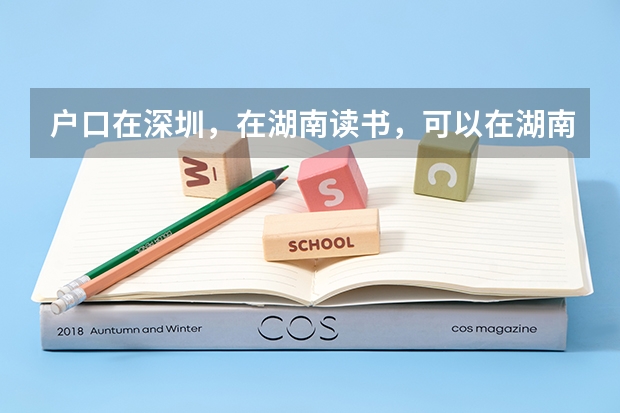 户口在深圳，在湖南读书，可以在湖南参加中考高考吗