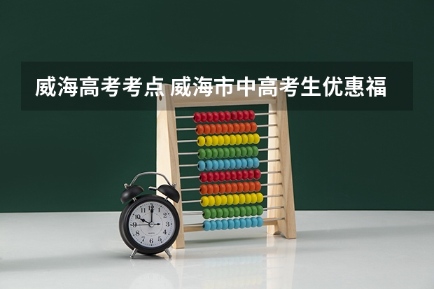 威海高考考点 威海市中高考生优惠福利汇总山东威海高考政策