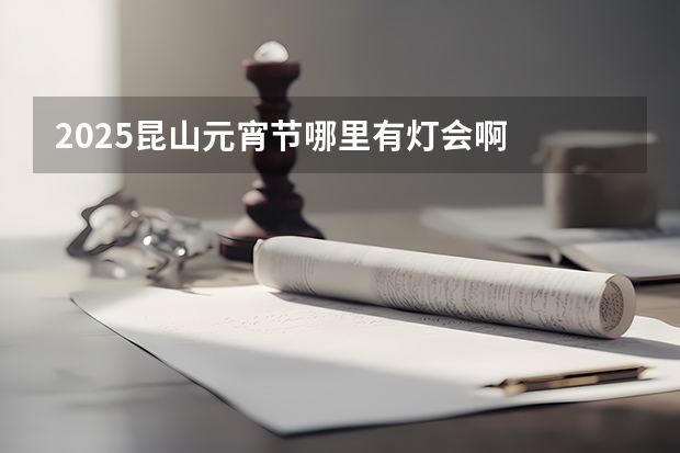 2025昆山元宵节哪里有灯会啊