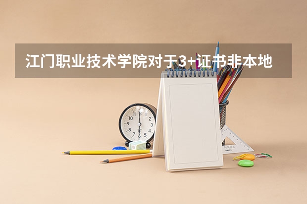 江门职业技术学院对于3+证书非本地的高职高考生一般以什么条件录取