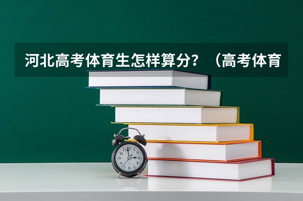 河北高考体育生怎样算分？（高考体育四项）