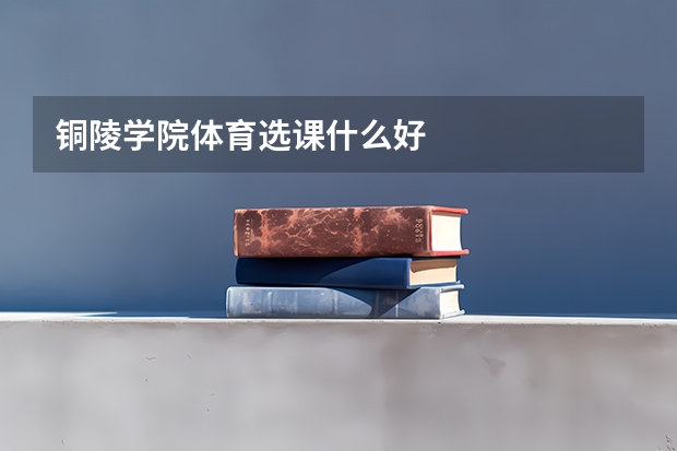 铜陵学院体育选课什么好