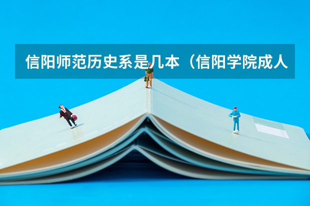 信阳师范历史系是几本(信阳学院成人本科报名时间?)
