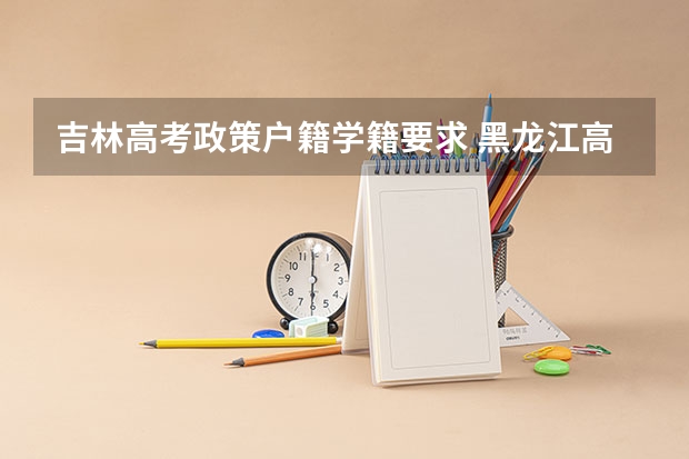 吉林高考政策户籍学籍要求 黑龙江高考户籍政策