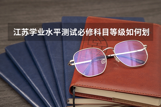江苏学业水平测试必修科目等级如何划分