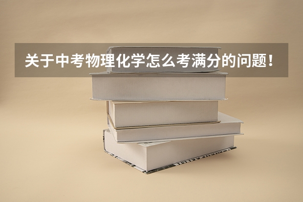 关于中考物理化学怎么考满分的问题！