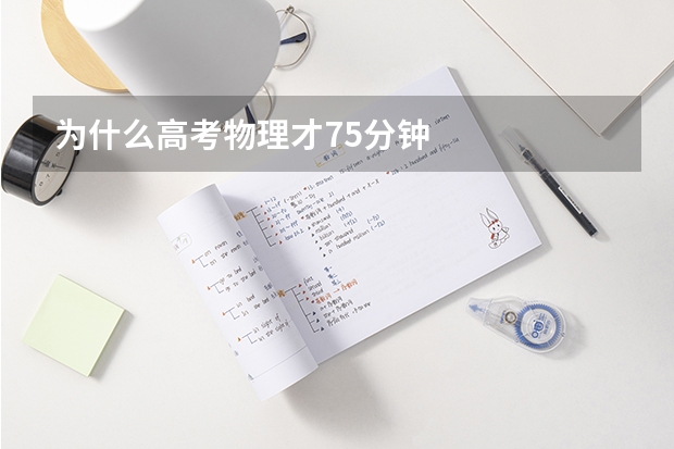 为什么高考物理才75分钟